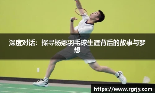 深度对话：探寻杨娜羽毛球生涯背后的故事与梦想