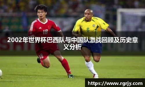 2002年世界杯巴西队与中国队激战回顾及历史意义分析