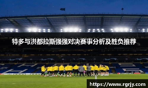 特多与洪都拉斯强强对决赛事分析及胜负推荐
